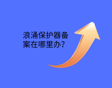 浪涌保護器備案在哪里辦？
