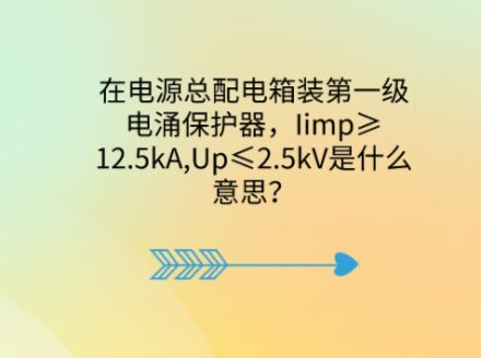 在電源總配電箱裝第一級電涌保護器，Iimp≥12.5kA,Up≤2.5kV是什么意思？
