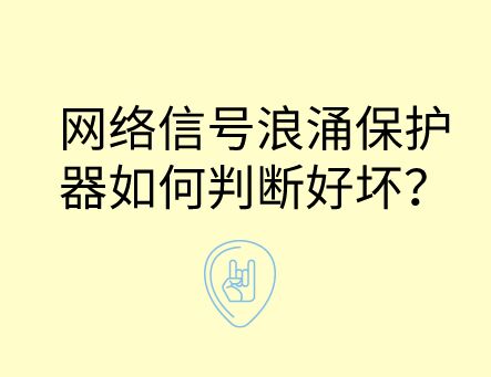 網(wǎng)絡(luò)信號(hào)防雷浪涌保護(hù)器如何判斷好壞？