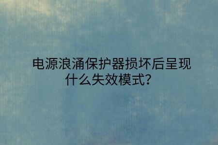 電源浪涌保護器損壞后呈現什么失效模式？