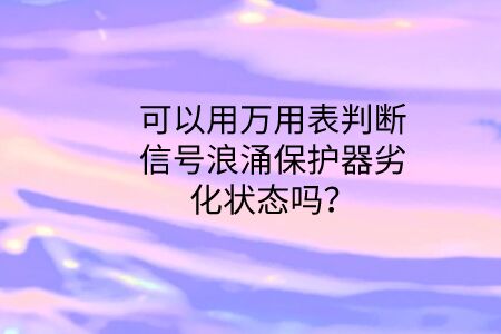 可以用萬用表判斷信號浪涌保護器劣化狀態嗎？