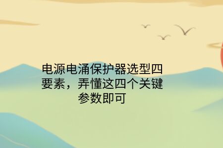電源電涌保護器選型四要素，弄懂這四個關鍵參數即可！