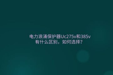 電力浪涌保護(hù)器Uc275v和385v有什么區(qū)別，如何選擇？