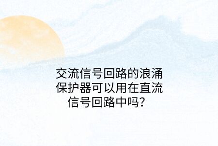 交流信號回路的浪涌保護器可以用在直流信號回路中嗎？