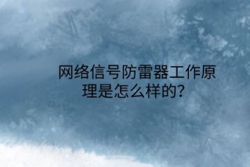 網(wǎng)絡(luò)信號防雷器工作原理是怎么樣的？
