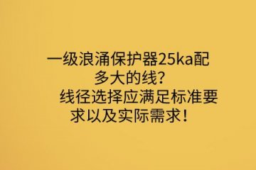 一級浪涌保護(hù)器25ka配多大的線？線徑選擇應(yīng)滿足標(biāo)準(zhǔn)要求以及實際需求！