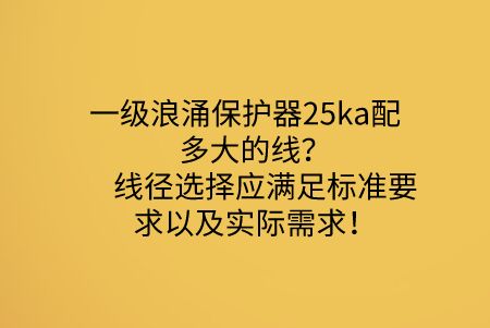 一級(jí)浪涌保護(hù)器25ka配多大的線？線徑選擇應(yīng)滿足標(biāo)準(zhǔn)要求以及實(shí)際需求！