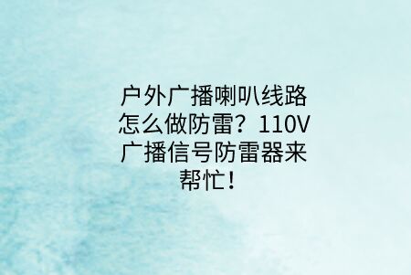 戶外廣播喇叭線路怎么做防雷？110V廣播信號(hào)防雷器來(lái)幫忙！