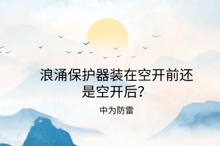 浪涌保護器裝在空開前還是空開后？電源防雷器和空氣開關(guān)的前后關(guān)系詳解！