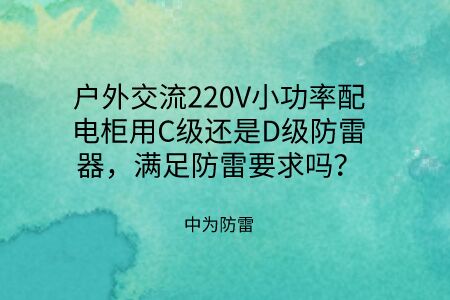 戶外交流220V小功率配電柜用C級還是D級防雷器，滿足防雷要求嗎？