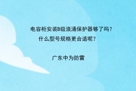 電容柜安裝B級浪涌保護器夠了嗎？什么型號規格更合適呢？