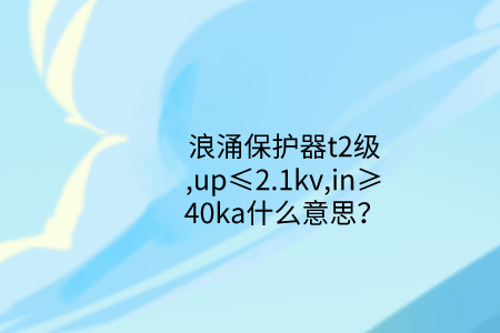 浪涌保護器t2級,up≤2.1kv,in≥40ka什么意思？
