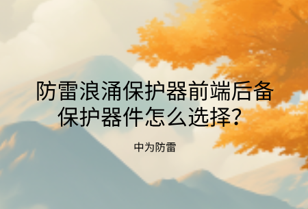 防雷浪涌保護(hù)器前端后備保護(hù)器件怎么選擇？熔斷器、空開、專用后備保護(hù)裝置哪個(gè)好？